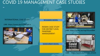 COVID 19 MANAGEMENT CASE STUDIES
-
LINK - https://youtu.be/K3Ob8_bHQ4A
LINK -https://youtu.be/5TZkkCpK-rs
LINK- https://youtu.be/mgrDDyvwfBM
NANDURBAR MODEL
BHILWARA MODEL
INDIAN CASE STUDY
FOR DISTRICT LEVEL
PANDEMIC
MANAGEMENT-
INTERNATIONAL CASE STUDY
 