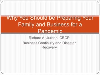 Richard A. Jurado, CBCP Business Continuity and Disaster Recovery  Why You Should be Preparing Your Family and Business for a Pandemic  