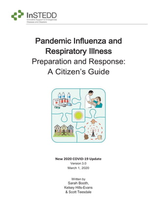 Pandemic Influenza and
Respiratory Illness
Preparation and Response:
A Citizen’s Guide
New 2020 COVID-19 Update
Version 3.0
March 1, 2020
Written by
Sarah Booth,
Kelsey Hills-Evans
& Scott Teesdale
 