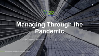 Managing Through the
Pandemic
Supply Chain Insights LLC Copyright © 2020
LORA CECERE, FOUNDER | lora.cecere@supplychaininsights.com
1
 