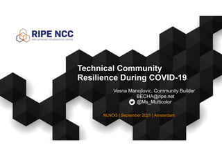 Vesna Manojlovic, Community Builder


BECHA@ripe.net


@Ms_Multicolor
Technical Community


Resilience During COVID-19
NLNOG | September 2021 | Amsterdam
 