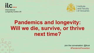 Pandemics and longevity:
Will we die, survive, or thrive
next time?
Join the conversation: @ilcuk
#PandemicPrevention
 