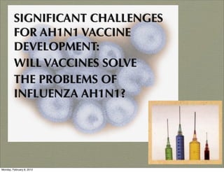 SIGNIFICANT CHALLENGES
         FOR AH1N1 VACCINE
         DEVELOPMENT:
         WILL VACCINES SOLVE
         THE PROBLEMS OF
         INFLUENZA AH1N1?




Monday, February 6, 2012
 