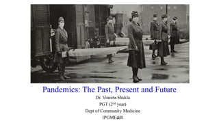 Pandemics: The Past, Present and Future
Dr. Vineeta Shukla
PGT (2nd year)
Dept of Community Medicine
IPGME&R
 