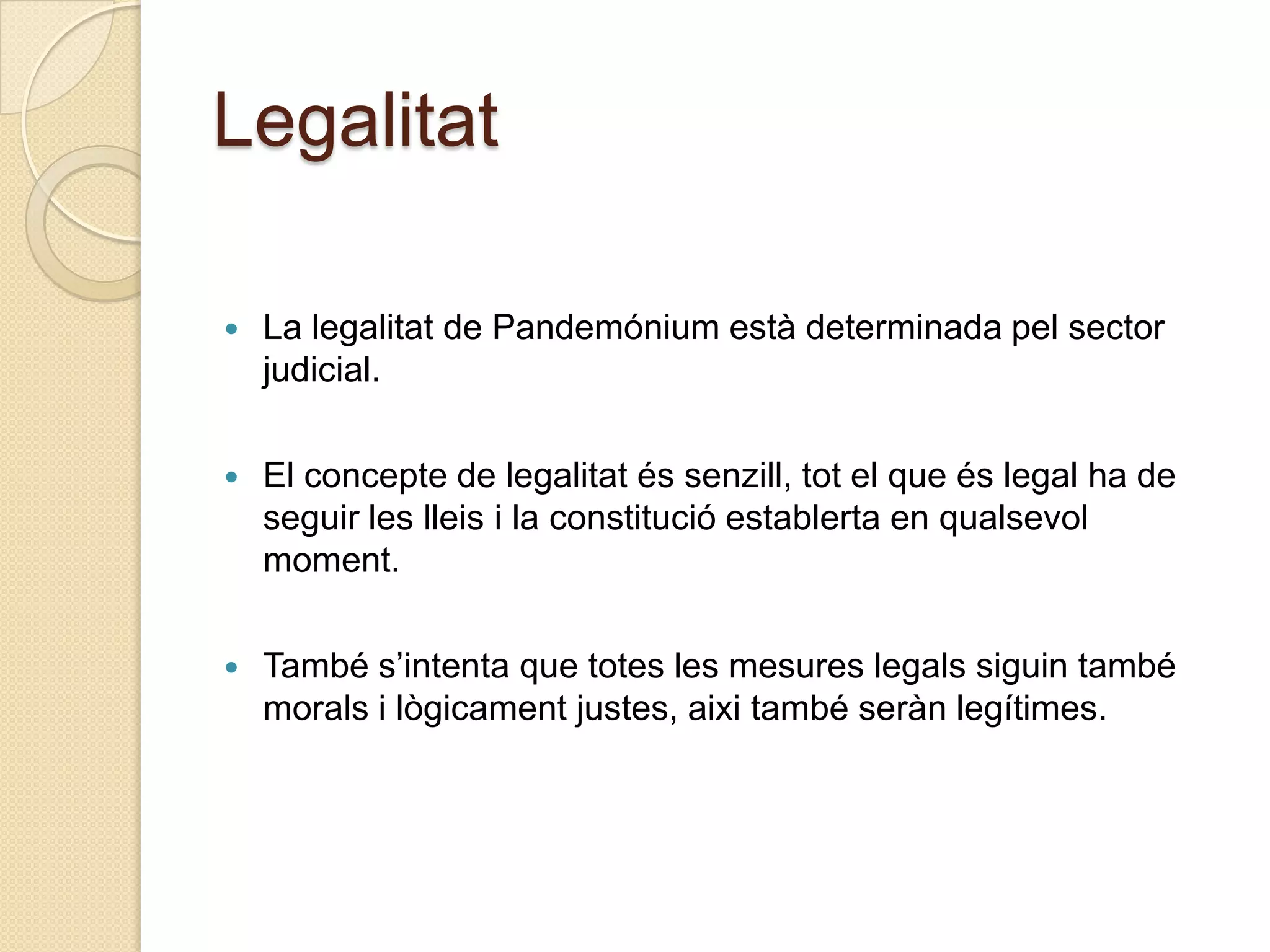 LegalitatLa legalitat de Pandemónium està determinada pel sector judicial.El concepte de legalitatéssenzill, tot el que és legal ha de seguir les lleis i la constitucióestablerta en qualsevolmoment.També s’intenta que totes les mesures legalssiguin també morals i lògicament justes, aixi també serànlegítimes.