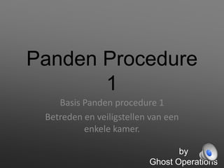 Panden Procedure
1
Basis Panden procedure 1
Betreden en veiligstellen van een
enkele kamer.
by
Ghost Operations

 