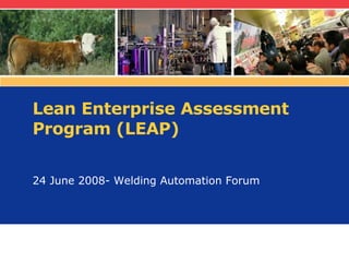 Lean Enterprise Assessment Program (LEAP) 24 June 2008- Welding Automation Forum 
