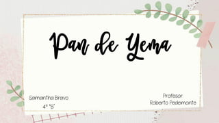 Pan de Yema
Samantha Bravo
4° “B”
Profesor:
Roberto Pedemonte
 