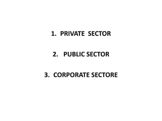 1. PRIVATE SECTOR
2. PUBLIC SECTOR
3. CORPORATE SECTORE
 
