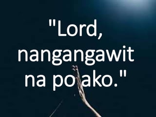 "Lord,
nangangawit
na po ako."
 
