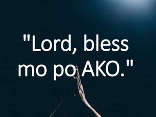 "Lord, bless
mo po AKO."
 