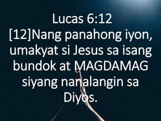 Lucas 6:12
[12]Nang panahong iyon,
umakyat si Jesus sa isang
bundok at MAGDAMAG
siyang nanalangin sa
Diyos.
 