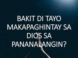 BAKIT DI TAYO
MAKAPAGHINTAY SA
DIOS SA
PANANALANGIN?
 