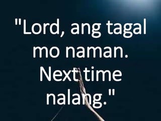 "Lord, ang tagal
mo naman.
Next time
nalang."
 