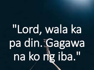 "Lord, wala ka
pa din. Gagawa
na ko ng iba."
 