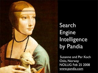 Search
Engine
Intelligence
by Pandia
Susanne and Per Koch
Oslo, Norway
NOLUG Feb 25 2008
www.pandia.com