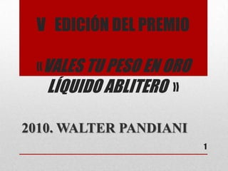 V   EDICIÓN DEL PREMIO «VALES TU PESO EN ORO LÍQUIDO ABLITERO  »  2010. WALTER PANDIANI 1 