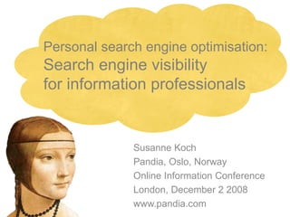 Personal search engine optimisation: Search engine visibility for information professionals Susanne Koch Pandia, Oslo, Norway Online Information Conference London, December 2 2008 www.pandia.com 