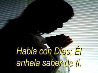 Habla con Dios; Él anhela saber de ti. 