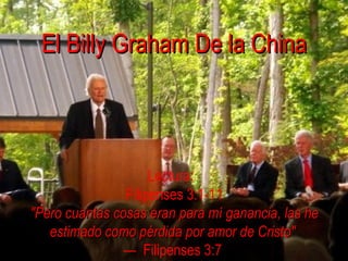 El Billy Graham De la China Lectura:  Filipenses 3:1-11   &quot;Pero cuantas cosas eran para mí ganancia, las he estimado como pérdida por amor de Cristo&quot; —  Filipenses 3:7 