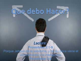 Lectura:  Proverbios 2:1-9   Porque Jehová da la sabiduría, y de Su boca viene el conocimiento y la inteligencia Proverbios 2:6 
