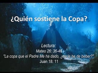 Lectura:  Mateo 26: 36-46 &quot;La copa que el Padre Me ha dado, ¿no la he de beber?&quot;  Juan 18: 11 