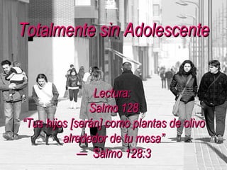 Totalmente sin Adolescente Lectura:  Salmo 128 “Tus hijos [serán] como plantas de olivo alrededor de tu mesa” —  Salmo 128:3 