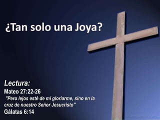Lectura:  Mateo 27:22-26    &quot;Pero lejos esté de mí gloriarme, sino en la cruz de nuestro Señor Jesucristo&quot; Gálatas 6:14  
