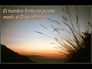 El hombre finito no puede medir al Dios infinito 