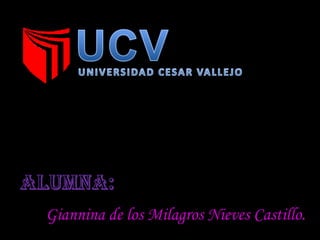 UCV UNIVERSIDAD CESAR VALLEJO ALUMNA: Giannina de los Milagros Nieves Castillo. 