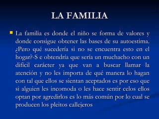 LA FAMILIA
   La familia es donde el niño se forma de valores y
    donde consigue obtener las bases de su autoestima.
  ...