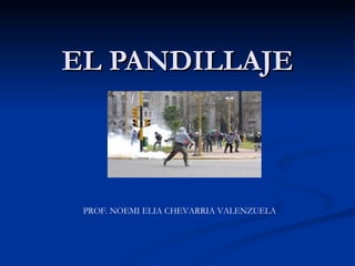 EL PANDILLAJE PROF. NOEMI ELIA CHEVARRIA VALENZUELA 