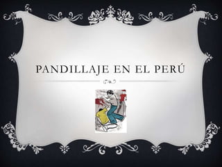 PANDILLAJE EN EL PERÚ
 