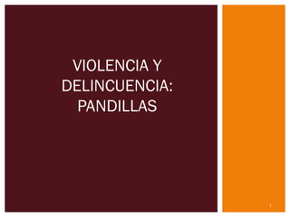 1
VIOLENCIA Y
DELINCUENCIA:
PANDILLAS
 