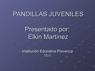 PANDILLAS JUVENILES Presentado por:  Elkin Martínez Institución Educativa Provenza 11-1 