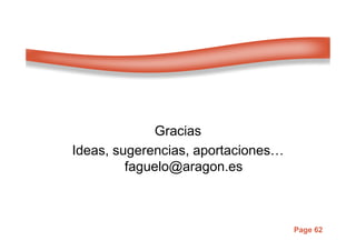 Page 62
Gracias
Ideas, sugerencias, aportaciones…
faguelo@aragon.es
 