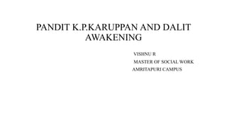 PANDIT K.P.KARUPPAN AND DALIT
AWAKENING
VISHNU R
MASTER OF SOCIAL WORK
AMRITAPURI CAMPUS
 