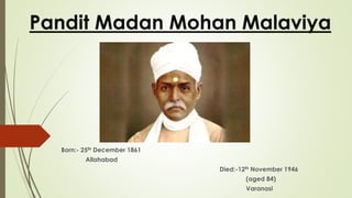Pandit Madan Mohan Malaviya
Born:- 25th December 1861
Allahabad
Died:-12th November 1946
(aged 84)
Varanasi
 