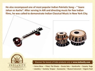 He also recomposed one of most popular Indian Patriotic Song – “ Saare
Jahan se Aacha”. After serving in AIR and directing music for few Indian
films, he was called to demonstrate Indian Classical Music in New York City.

 