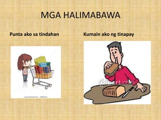 MGA HALIMABAWA
Punta ako sa tindahan Kumain ako ng tinapay
 