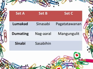 Set A Set B Set C
Lumakad Sinasabi Pagatatawanan
Dumating Nag-aaral Mangungulit
Sinabi Sasabihin
 