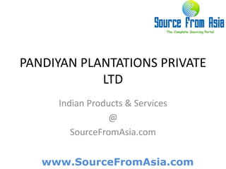PANDIYAN PLANTATIONS PRIVATE LTD  Indian Products & Services @ SourceFromAsia.com 