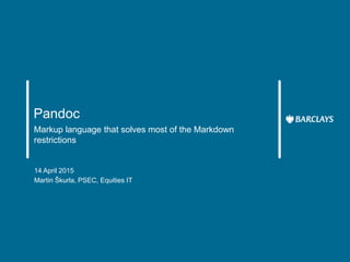 Pandoc
Markup language that solves most of the Markdown
restrictions
14 April 2015
Martin Škurla, PSEC, Equities IT
 