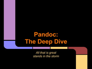 Pandoc:
The Deep Dive
All that is great
stands in the storm
 