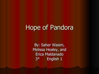 Hope of Pandora By: Saher Wasim, Melissa Healey, and Erica Maldanado 3*  English 1  