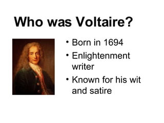 Who was Voltaire? Born in 1694 Enlightenment writer Known for his wit and satire 