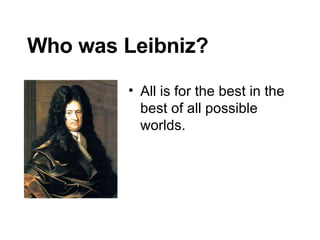 Who was Leibniz? All is for the best in the best of all possible worlds. 