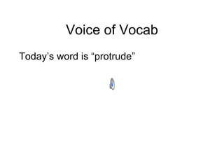 Voice of Vocab Today’s word is “protrude” 