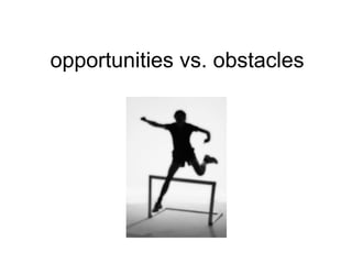 opportunities vs. obstacles 