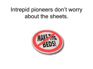 Intrepid pioneers don’t worry about the sheets. 